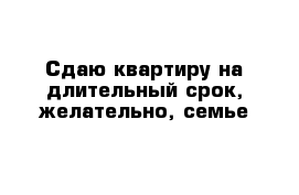 Сдаю квартиру на длительный срок, желательно, семье